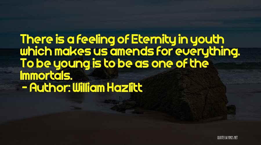 William Hazlitt Quotes: There Is A Feeling Of Eternity In Youth Which Makes Us Amends For Everything. To Be Young Is To Be