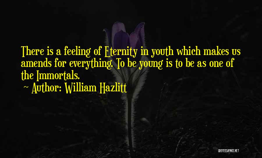 William Hazlitt Quotes: There Is A Feeling Of Eternity In Youth Which Makes Us Amends For Everything. To Be Young Is To Be