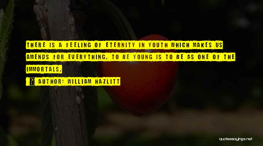 William Hazlitt Quotes: There Is A Feeling Of Eternity In Youth Which Makes Us Amends For Everything. To Be Young Is To Be