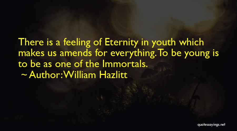 William Hazlitt Quotes: There Is A Feeling Of Eternity In Youth Which Makes Us Amends For Everything. To Be Young Is To Be