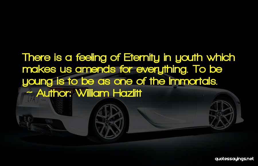 William Hazlitt Quotes: There Is A Feeling Of Eternity In Youth Which Makes Us Amends For Everything. To Be Young Is To Be