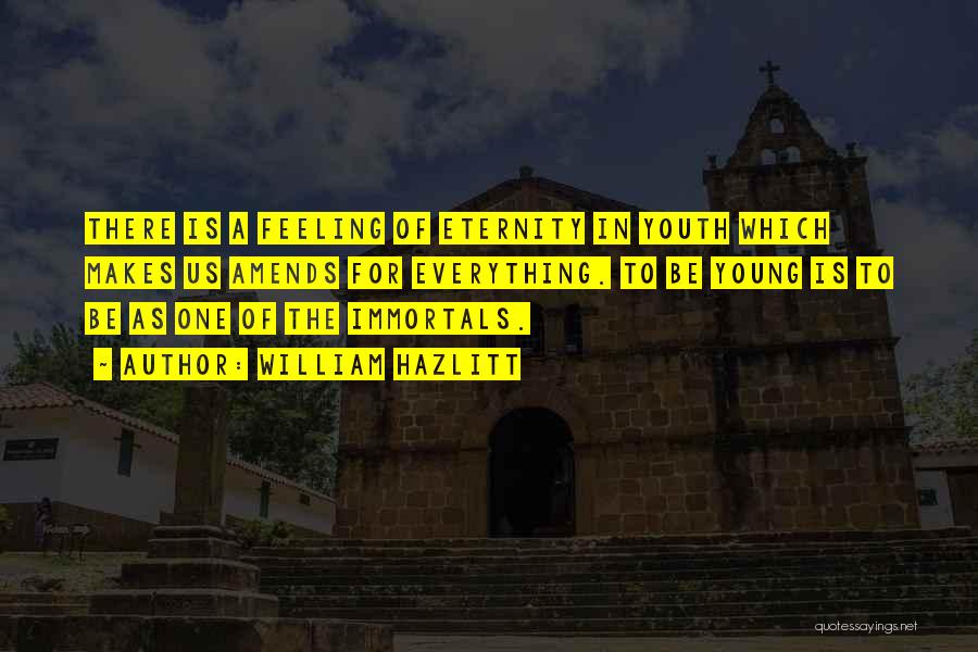 William Hazlitt Quotes: There Is A Feeling Of Eternity In Youth Which Makes Us Amends For Everything. To Be Young Is To Be