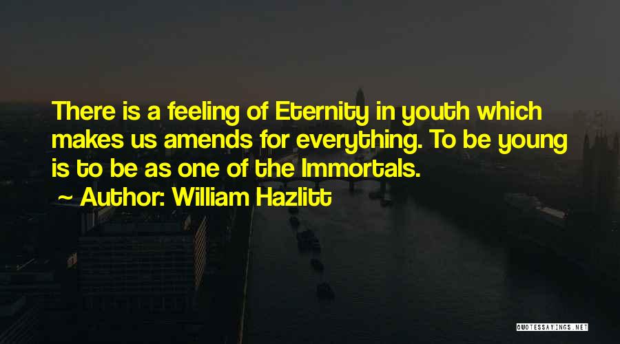 William Hazlitt Quotes: There Is A Feeling Of Eternity In Youth Which Makes Us Amends For Everything. To Be Young Is To Be