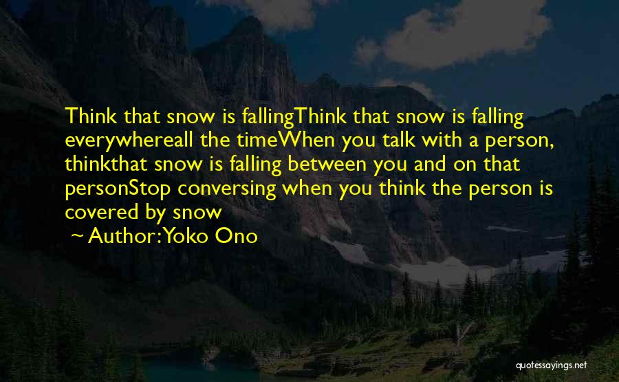 Yoko Ono Quotes: Think That Snow Is Fallingthink That Snow Is Falling Everywhereall The Timewhen You Talk With A Person, Thinkthat Snow Is