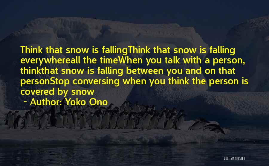 Yoko Ono Quotes: Think That Snow Is Fallingthink That Snow Is Falling Everywhereall The Timewhen You Talk With A Person, Thinkthat Snow Is