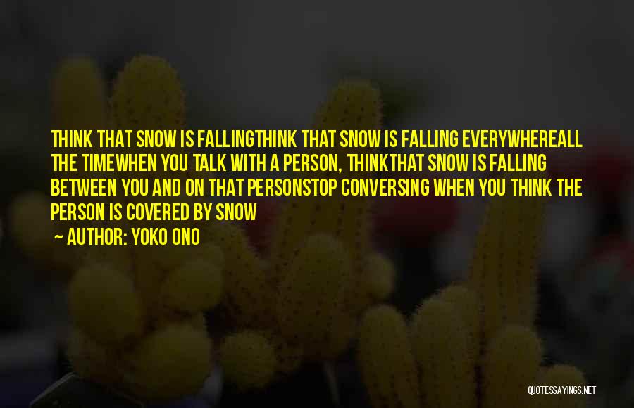 Yoko Ono Quotes: Think That Snow Is Fallingthink That Snow Is Falling Everywhereall The Timewhen You Talk With A Person, Thinkthat Snow Is