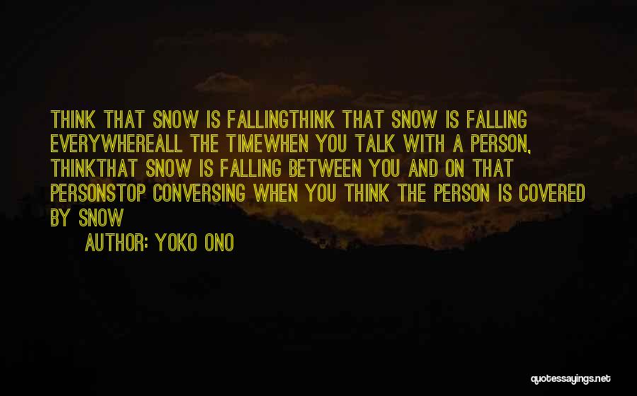 Yoko Ono Quotes: Think That Snow Is Fallingthink That Snow Is Falling Everywhereall The Timewhen You Talk With A Person, Thinkthat Snow Is