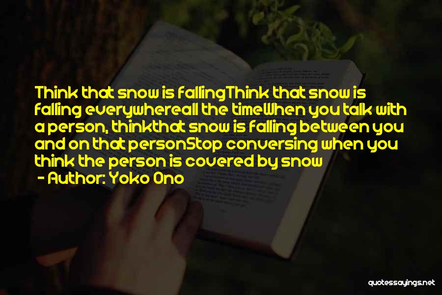 Yoko Ono Quotes: Think That Snow Is Fallingthink That Snow Is Falling Everywhereall The Timewhen You Talk With A Person, Thinkthat Snow Is