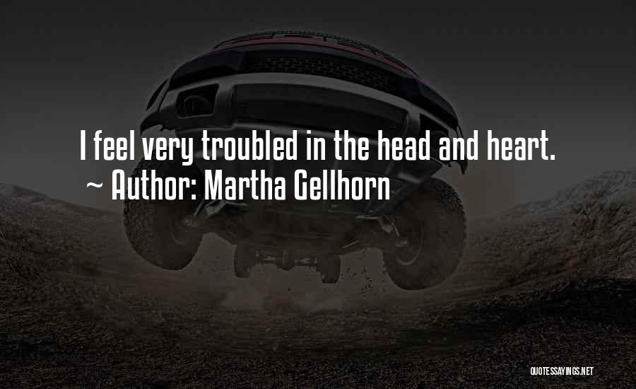 Martha Gellhorn Quotes: I Feel Very Troubled In The Head And Heart.