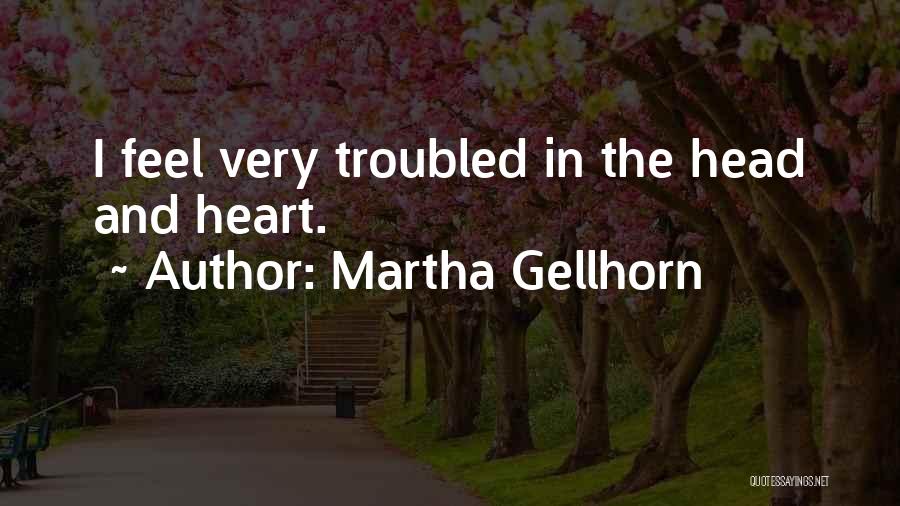 Martha Gellhorn Quotes: I Feel Very Troubled In The Head And Heart.