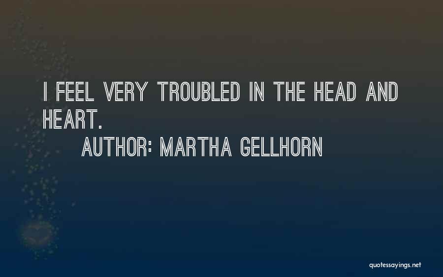Martha Gellhorn Quotes: I Feel Very Troubled In The Head And Heart.
