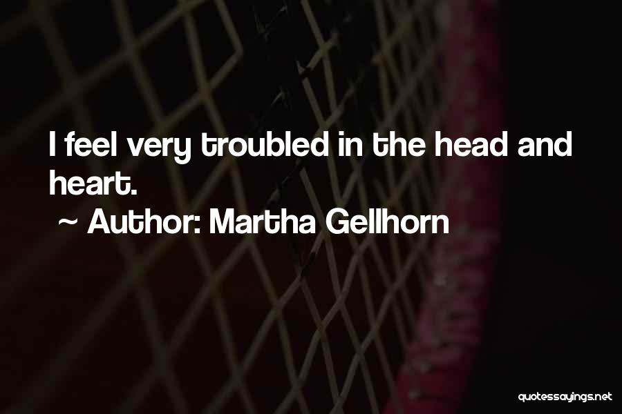 Martha Gellhorn Quotes: I Feel Very Troubled In The Head And Heart.