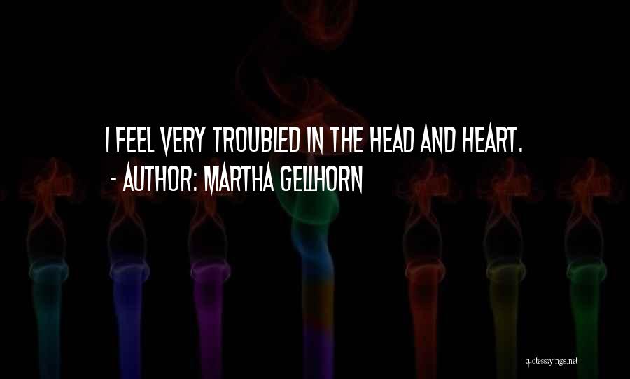 Martha Gellhorn Quotes: I Feel Very Troubled In The Head And Heart.