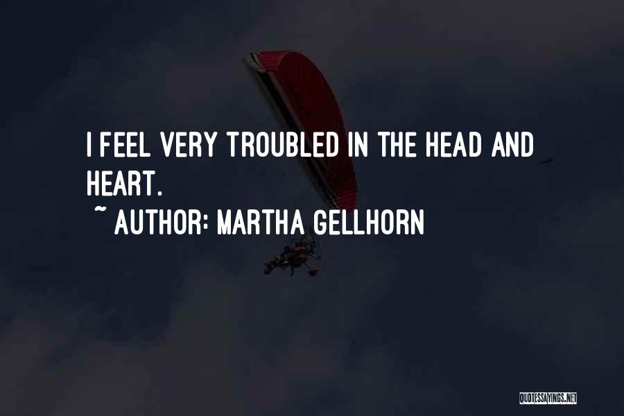 Martha Gellhorn Quotes: I Feel Very Troubled In The Head And Heart.