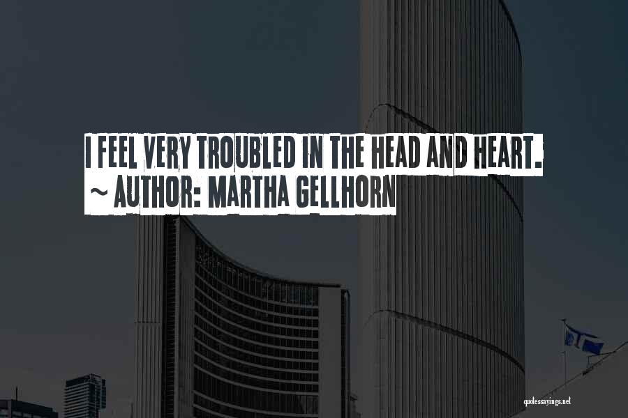 Martha Gellhorn Quotes: I Feel Very Troubled In The Head And Heart.