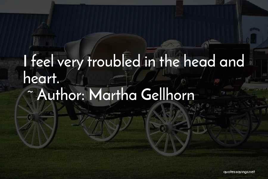 Martha Gellhorn Quotes: I Feel Very Troubled In The Head And Heart.