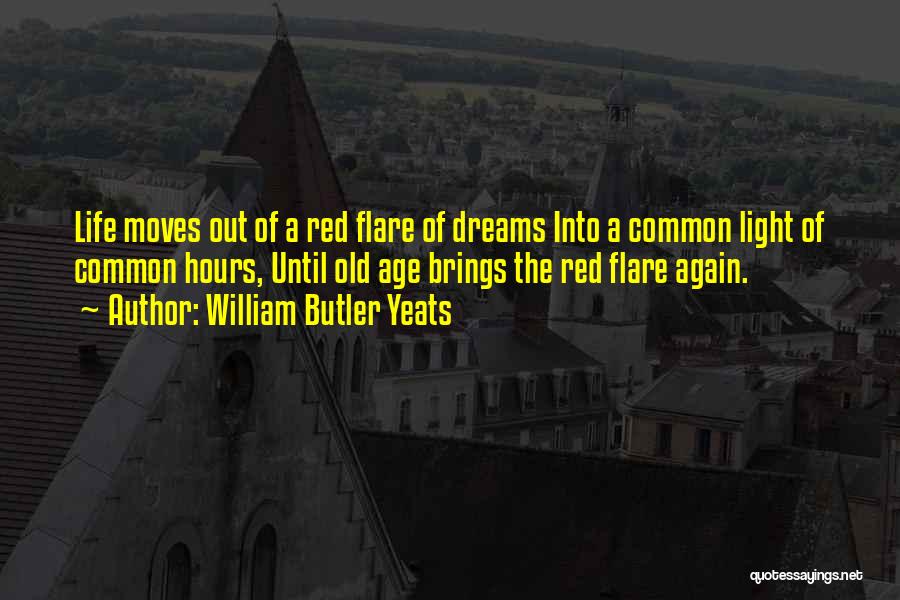 William Butler Yeats Quotes: Life Moves Out Of A Red Flare Of Dreams Into A Common Light Of Common Hours, Until Old Age Brings