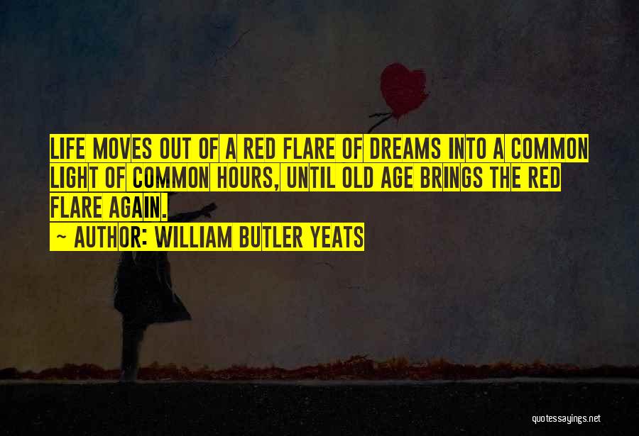 William Butler Yeats Quotes: Life Moves Out Of A Red Flare Of Dreams Into A Common Light Of Common Hours, Until Old Age Brings