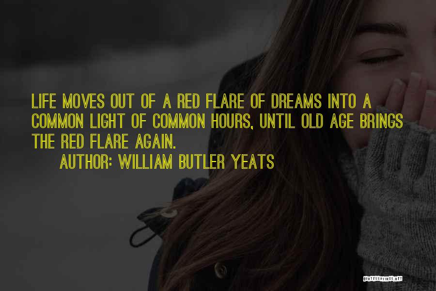 William Butler Yeats Quotes: Life Moves Out Of A Red Flare Of Dreams Into A Common Light Of Common Hours, Until Old Age Brings