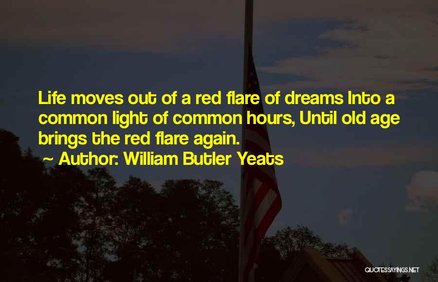 William Butler Yeats Quotes: Life Moves Out Of A Red Flare Of Dreams Into A Common Light Of Common Hours, Until Old Age Brings