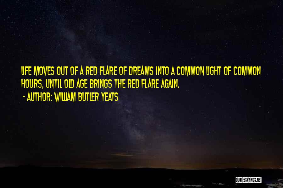 William Butler Yeats Quotes: Life Moves Out Of A Red Flare Of Dreams Into A Common Light Of Common Hours, Until Old Age Brings