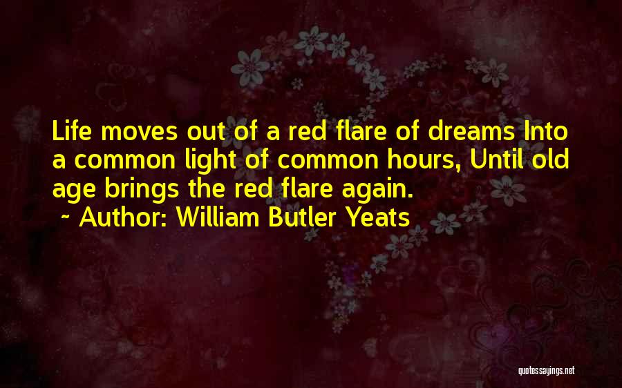 William Butler Yeats Quotes: Life Moves Out Of A Red Flare Of Dreams Into A Common Light Of Common Hours, Until Old Age Brings