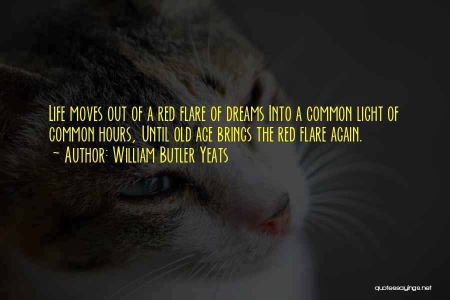 William Butler Yeats Quotes: Life Moves Out Of A Red Flare Of Dreams Into A Common Light Of Common Hours, Until Old Age Brings