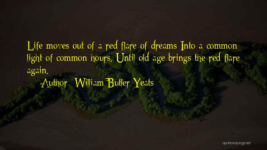 William Butler Yeats Quotes: Life Moves Out Of A Red Flare Of Dreams Into A Common Light Of Common Hours, Until Old Age Brings