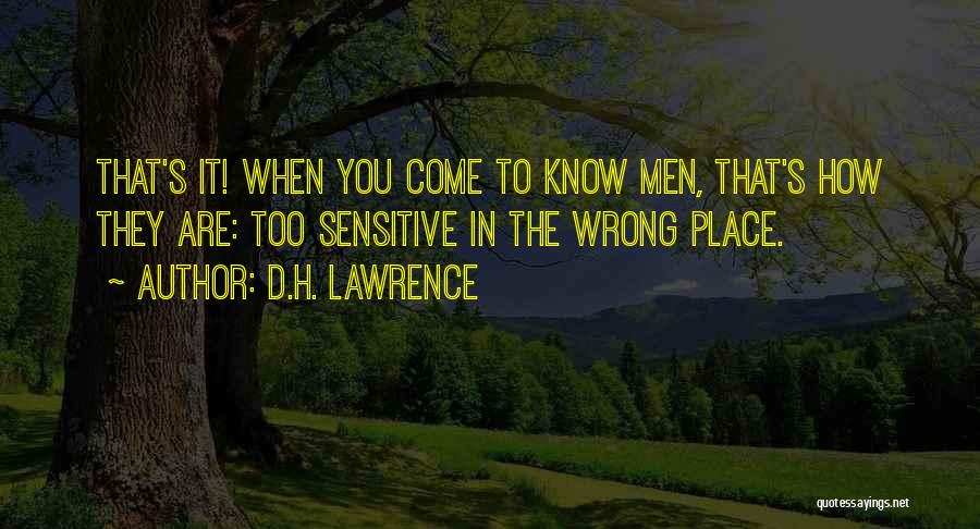 D.H. Lawrence Quotes: That's It! When You Come To Know Men, That's How They Are: Too Sensitive In The Wrong Place.