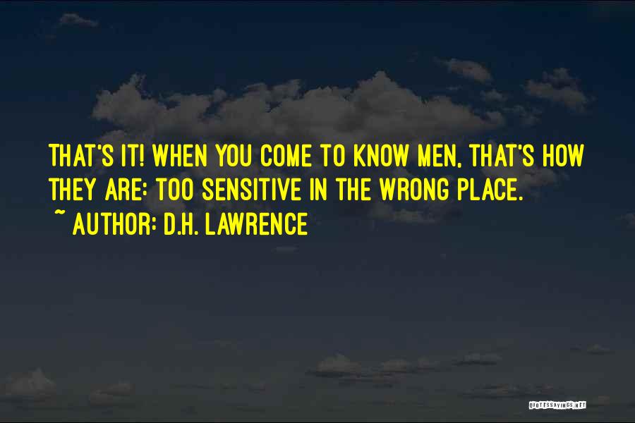 D.H. Lawrence Quotes: That's It! When You Come To Know Men, That's How They Are: Too Sensitive In The Wrong Place.