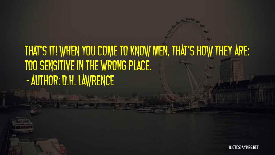 D.H. Lawrence Quotes: That's It! When You Come To Know Men, That's How They Are: Too Sensitive In The Wrong Place.