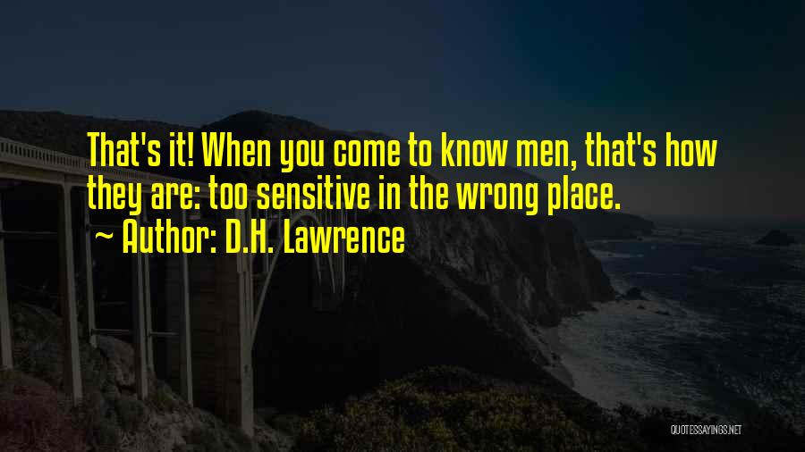 D.H. Lawrence Quotes: That's It! When You Come To Know Men, That's How They Are: Too Sensitive In The Wrong Place.