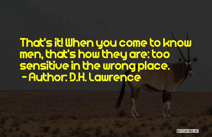 D.H. Lawrence Quotes: That's It! When You Come To Know Men, That's How They Are: Too Sensitive In The Wrong Place.