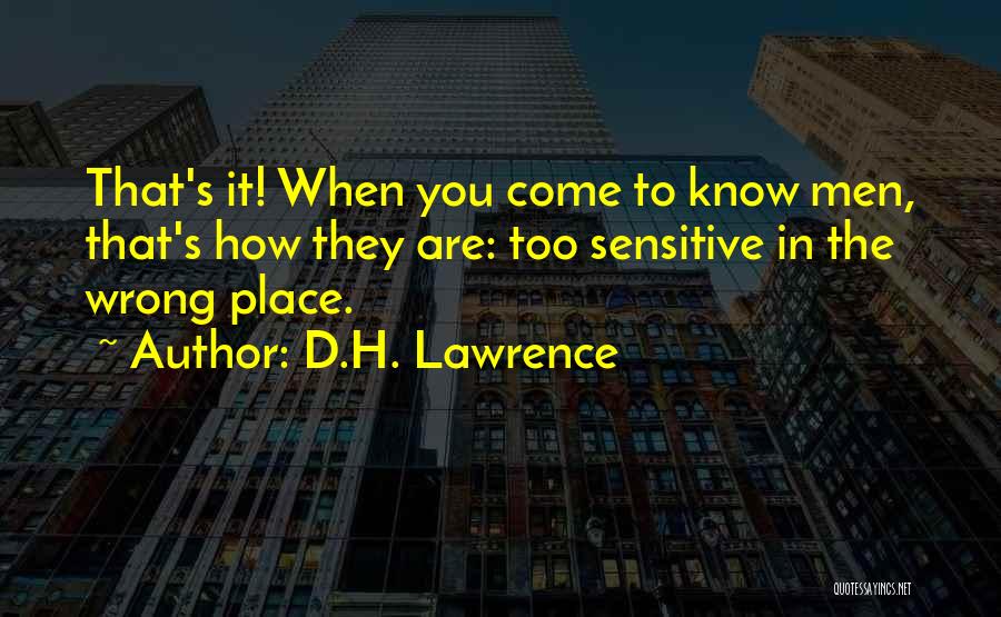 D.H. Lawrence Quotes: That's It! When You Come To Know Men, That's How They Are: Too Sensitive In The Wrong Place.