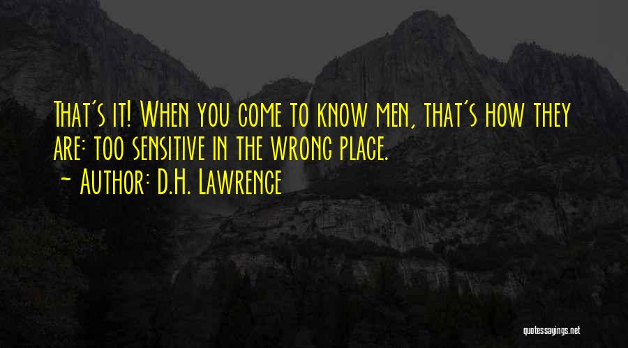 D.H. Lawrence Quotes: That's It! When You Come To Know Men, That's How They Are: Too Sensitive In The Wrong Place.