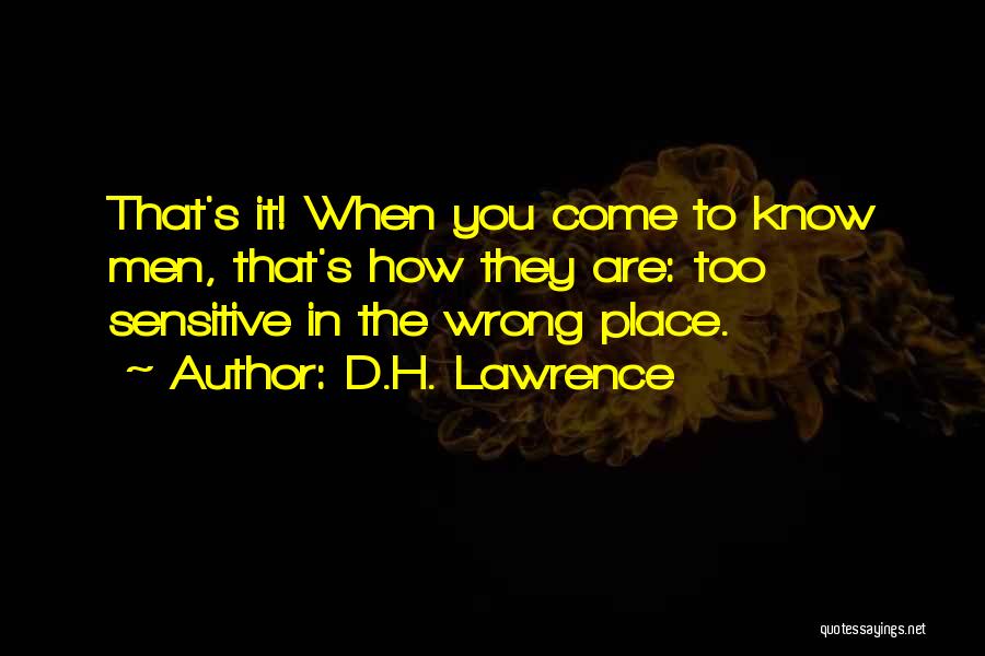 D.H. Lawrence Quotes: That's It! When You Come To Know Men, That's How They Are: Too Sensitive In The Wrong Place.