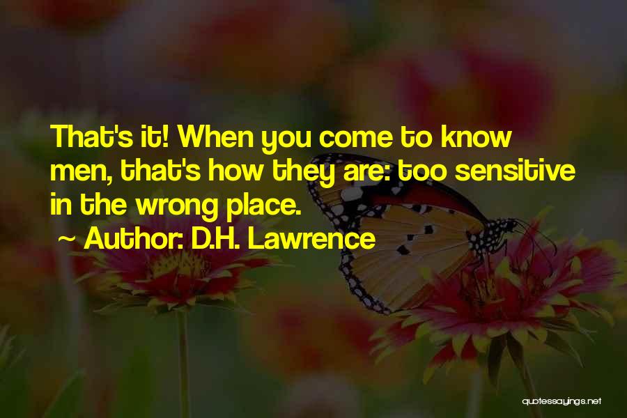 D.H. Lawrence Quotes: That's It! When You Come To Know Men, That's How They Are: Too Sensitive In The Wrong Place.