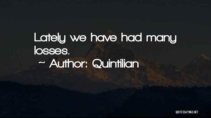 Quintilian Quotes: Lately We Have Had Many Losses.