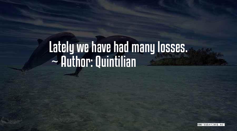 Quintilian Quotes: Lately We Have Had Many Losses.