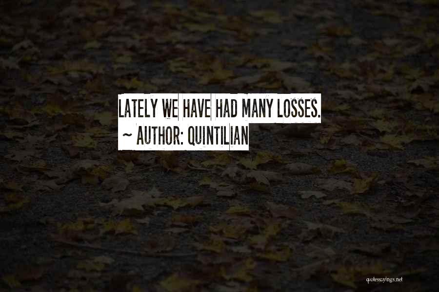 Quintilian Quotes: Lately We Have Had Many Losses.