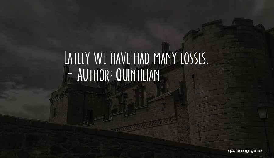 Quintilian Quotes: Lately We Have Had Many Losses.