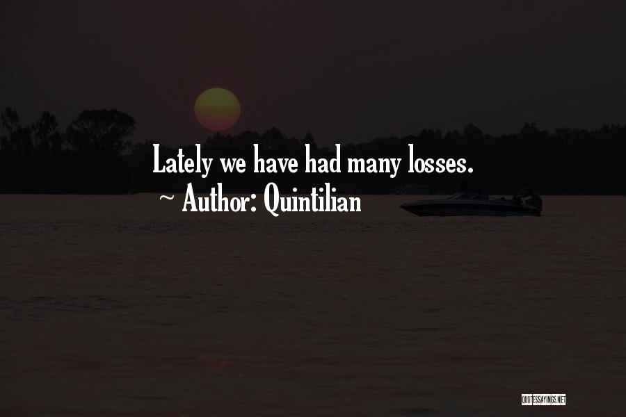 Quintilian Quotes: Lately We Have Had Many Losses.