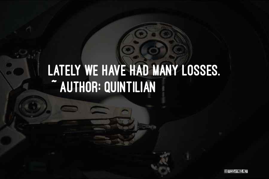 Quintilian Quotes: Lately We Have Had Many Losses.