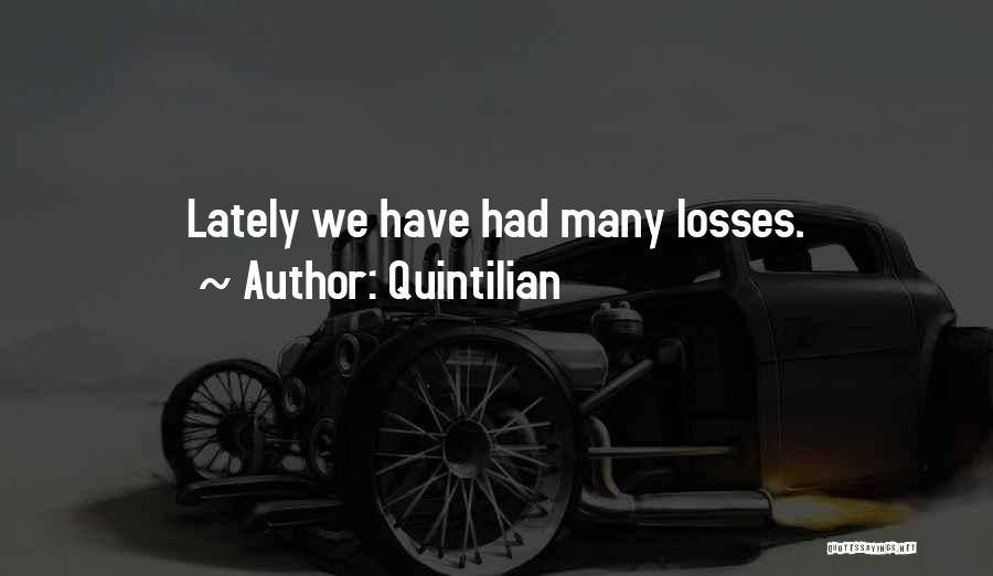 Quintilian Quotes: Lately We Have Had Many Losses.