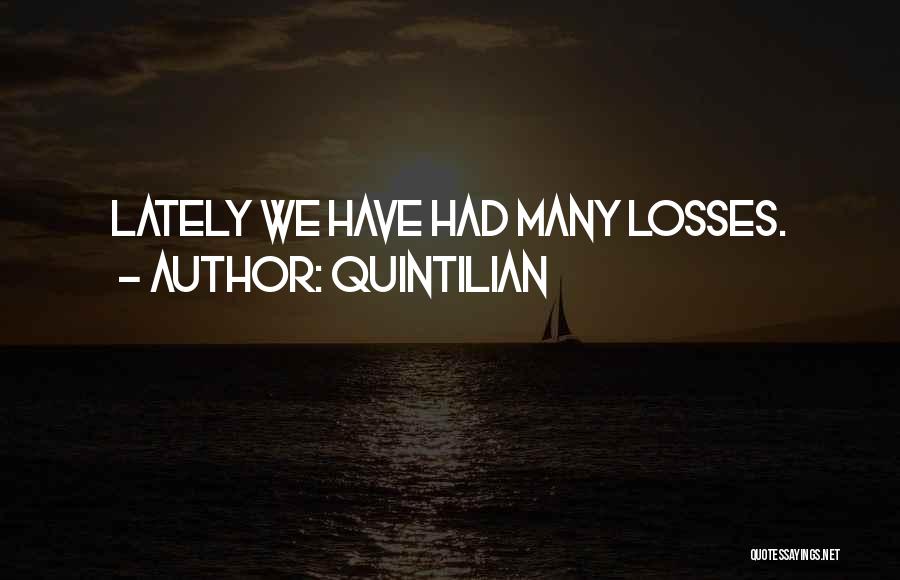 Quintilian Quotes: Lately We Have Had Many Losses.