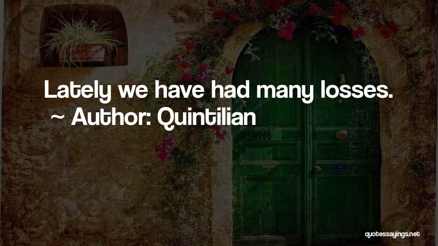 Quintilian Quotes: Lately We Have Had Many Losses.