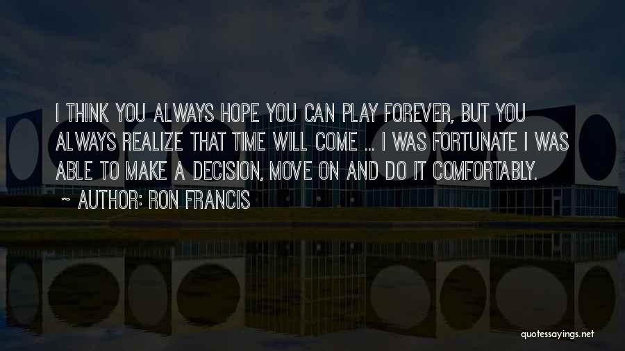 Ron Francis Quotes: I Think You Always Hope You Can Play Forever, But You Always Realize That Time Will Come ... I Was