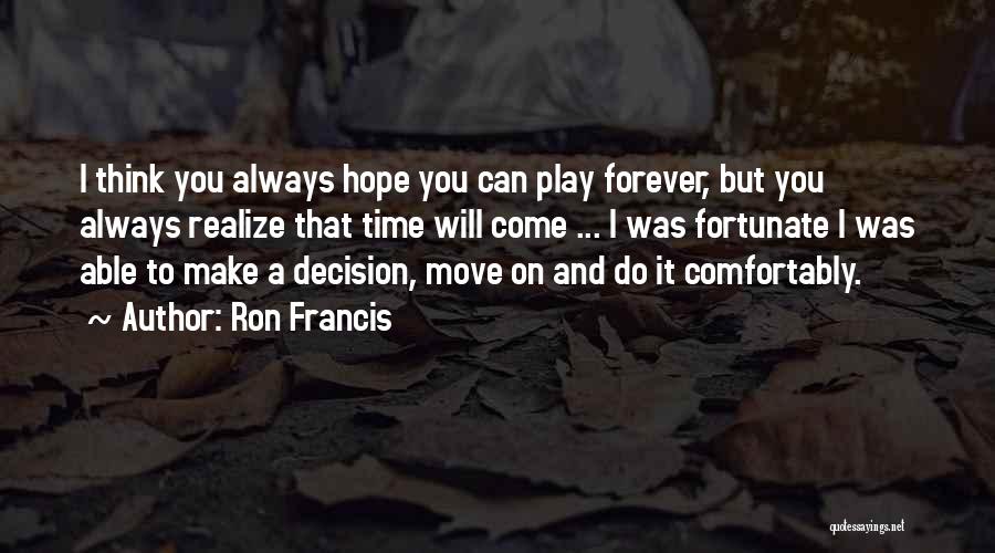 Ron Francis Quotes: I Think You Always Hope You Can Play Forever, But You Always Realize That Time Will Come ... I Was