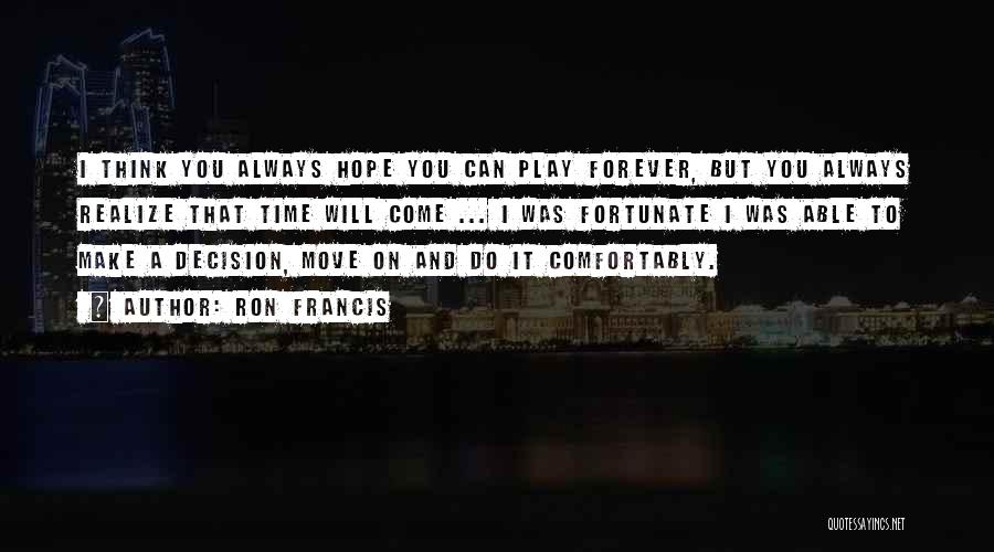 Ron Francis Quotes: I Think You Always Hope You Can Play Forever, But You Always Realize That Time Will Come ... I Was