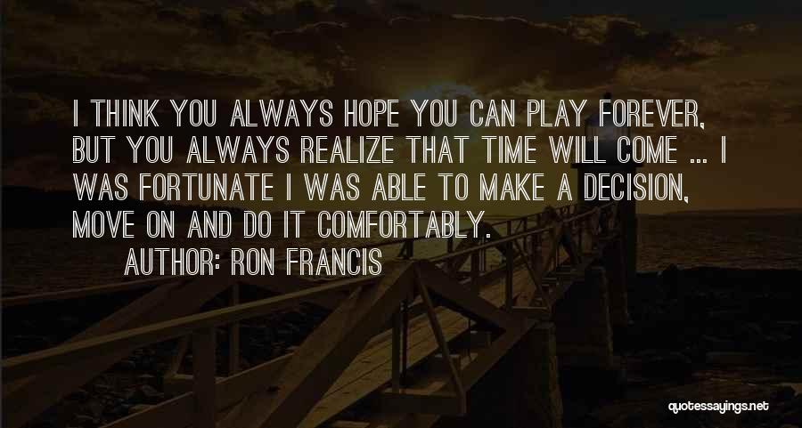 Ron Francis Quotes: I Think You Always Hope You Can Play Forever, But You Always Realize That Time Will Come ... I Was